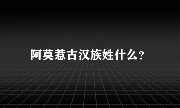 阿莫惹古汉族姓什么？