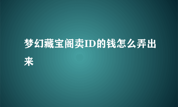 梦幻藏宝阁卖ID的钱怎么弄出来