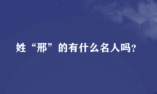 姓“邢”的有什么名人吗？