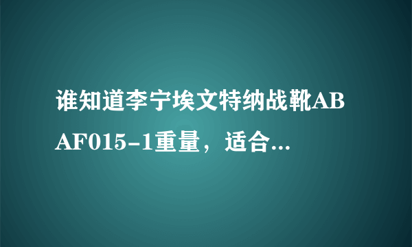 谁知道李宁埃文特纳战靴ABAF015-1重量，适合上学走路穿吗