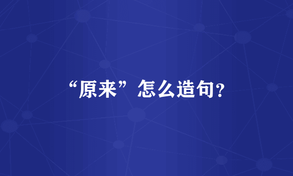 “原来”怎么造句？