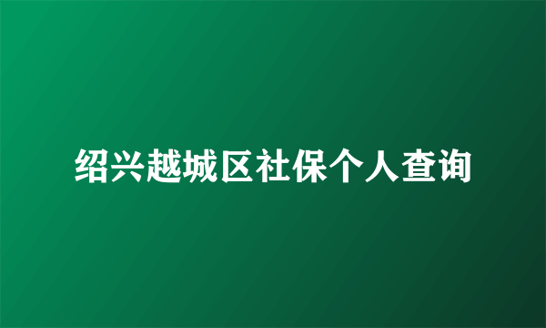 绍兴越城区社保个人查询