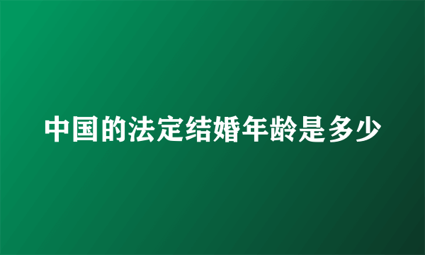 中国的法定结婚年龄是多少