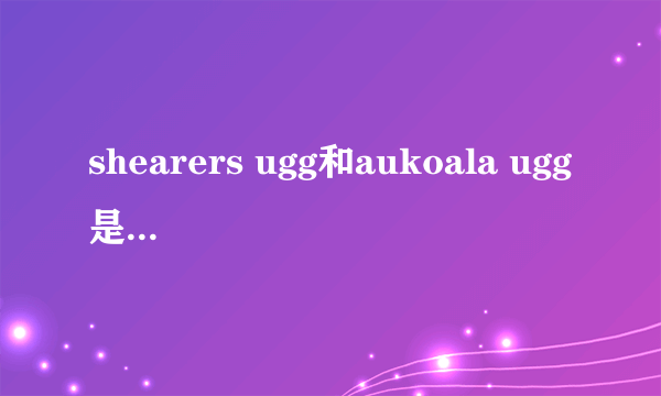 shearers ugg和aukoala ugg是一个档次的吗？