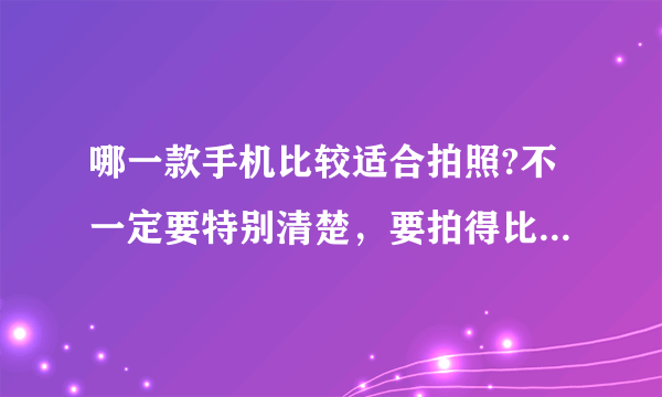 哪一款手机比较适合拍照?不一定要特别清楚，要拍得比较漂亮那种...夏普的好么?