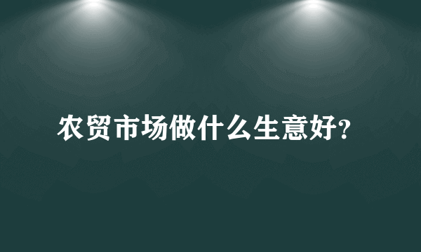 农贸市场做什么生意好？