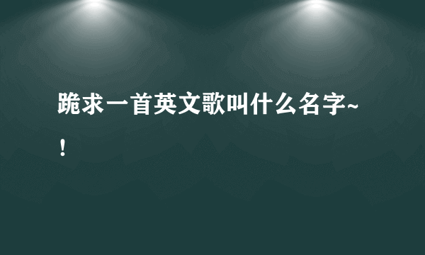 跪求一首英文歌叫什么名字~！