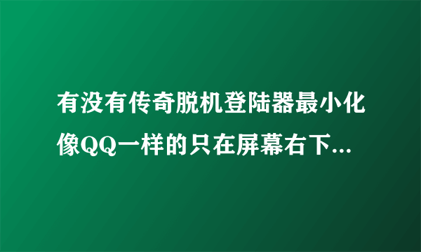 有没有传奇脱机登陆器最小化像QQ一样的只在屏幕右下有个小图标？