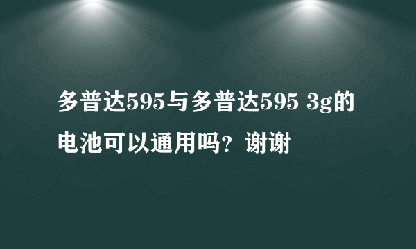 多普达595与多普达595 3g的电池可以通用吗？谢谢