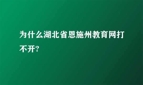 为什么湖北省恩施州教育网打不开?