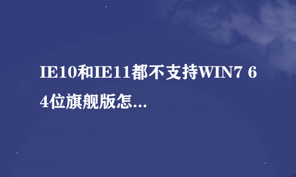 IE10和IE11都不支持WIN7 64位旗舰版怎样解决？