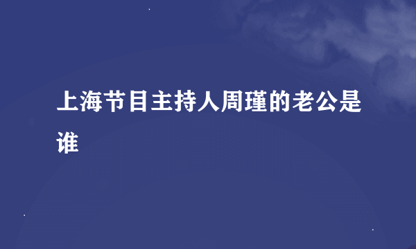 上海节目主持人周瑾的老公是谁