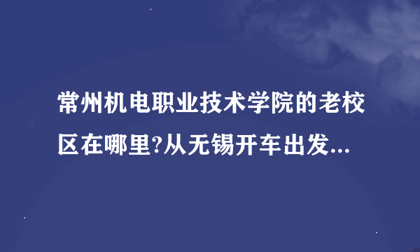 常州机电职业技术学院的老校区在哪里?从无锡开车出发怎么走?