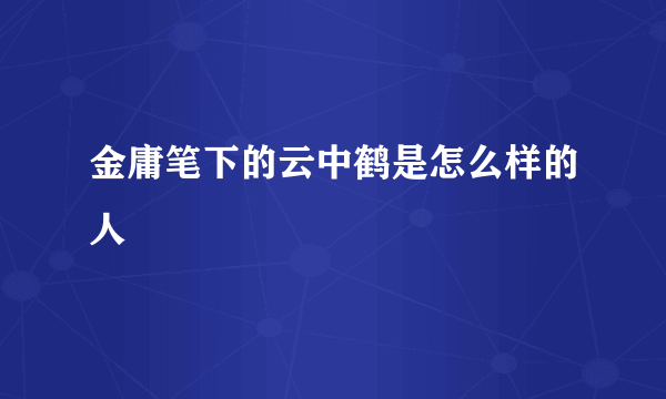 金庸笔下的云中鹤是怎么样的人