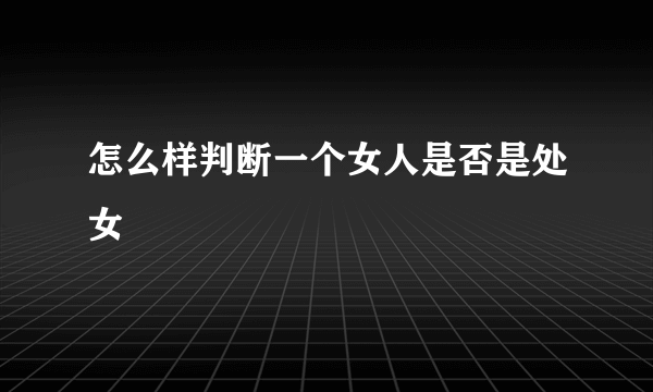 怎么样判断一个女人是否是处女