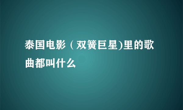 泰国电影（双簧巨星)里的歌曲都叫什么