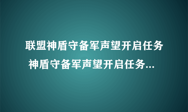 联盟神盾守备军声望开启任务 神盾守备军声望开启任务怎么做？