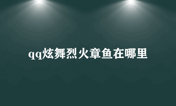 qq炫舞烈火章鱼在哪里