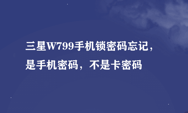 三星W799手机锁密码忘记，是手机密码，不是卡密码