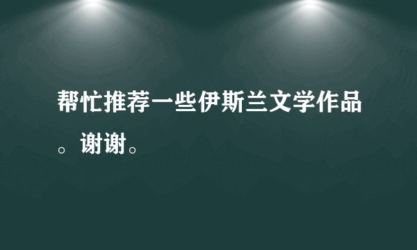 帮忙推荐一些伊斯兰文学作品。谢谢。