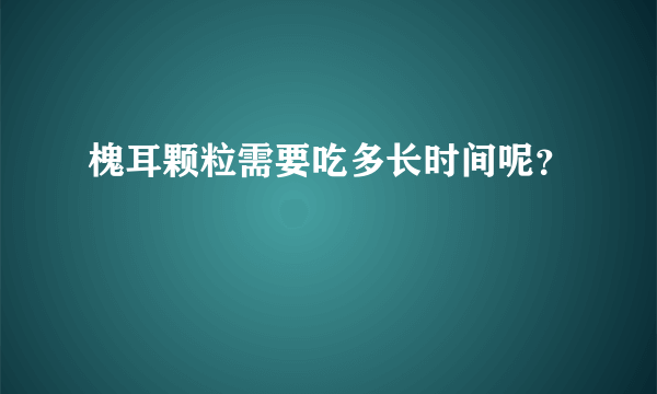 槐耳颗粒需要吃多长时间呢？