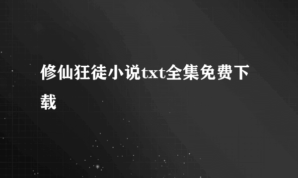 修仙狂徒小说txt全集免费下载