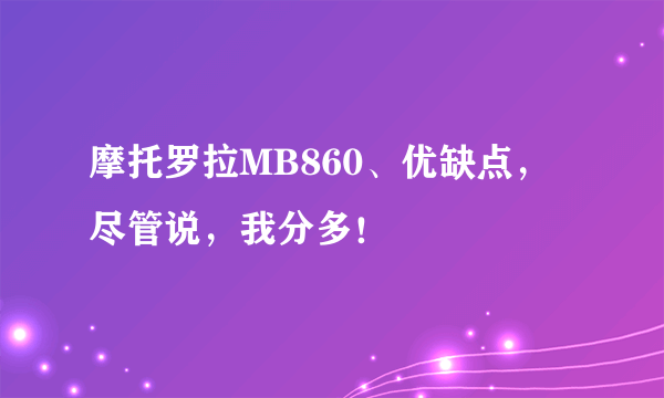 摩托罗拉MB860、优缺点，尽管说，我分多！