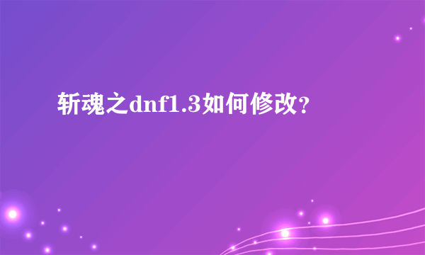 斩魂之dnf1.3如何修改？