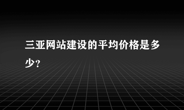 三亚网站建设的平均价格是多少？