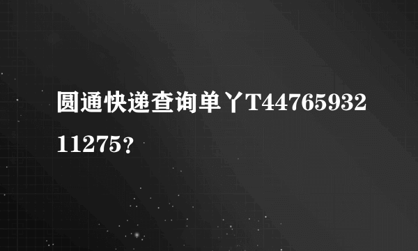 圆通快递查询单丫T4476593211275？