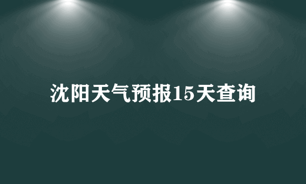 沈阳天气预报15天查询