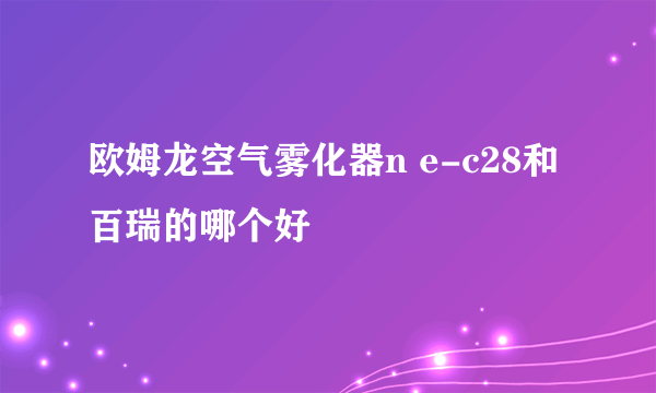 欧姆龙空气雾化器n e-c28和百瑞的哪个好