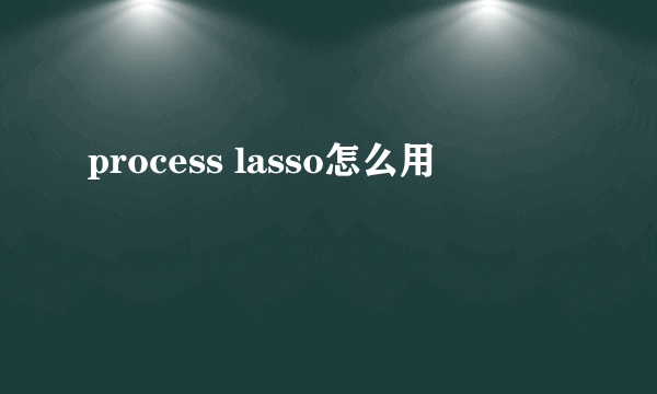 process lasso怎么用