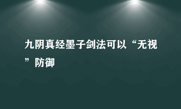 九阴真经墨子剑法可以“无视”防御