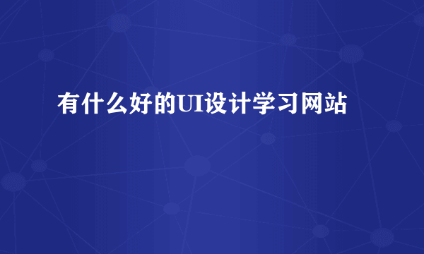 有什么好的UI设计学习网站