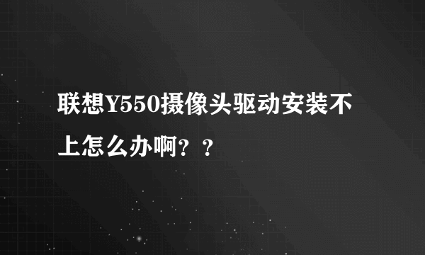 联想Y550摄像头驱动安装不上怎么办啊？？