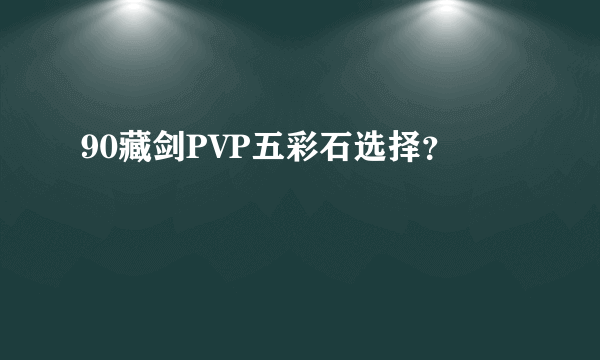 90藏剑PVP五彩石选择？