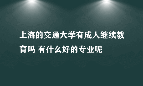 上海的交通大学有成人继续教育吗 有什么好的专业呢