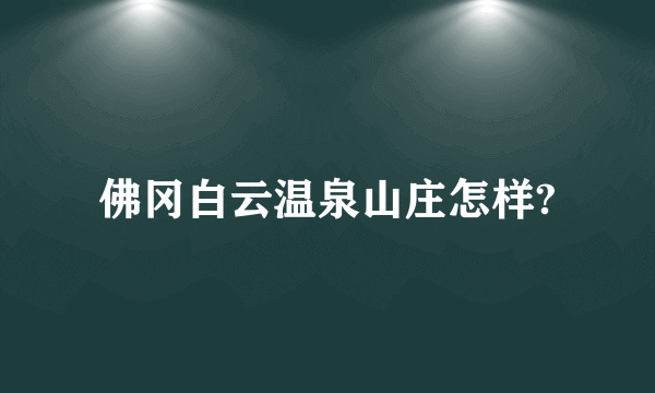 佛冈白云温泉山庄怎样?