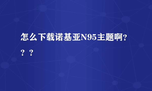 怎么下载诺基亚N95主题啊？？？