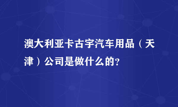 澳大利亚卡古宇汽车用品（天津）公司是做什么的？