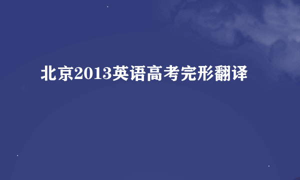 北京2013英语高考完形翻译