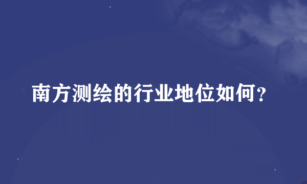 南方测绘的行业地位如何？