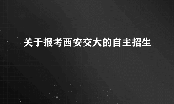 关于报考西安交大的自主招生