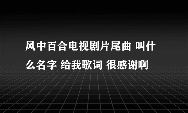 风中百合电视剧片尾曲 叫什么名字 给我歌词 很感谢啊