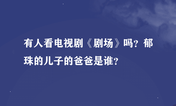 有人看电视剧《剧场》吗？郁珠的儿子的爸爸是谁？