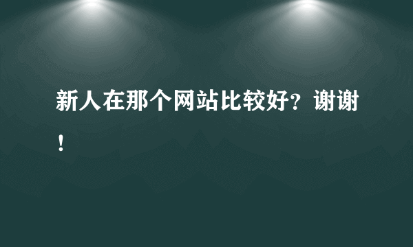 新人在那个网站比较好？谢谢！