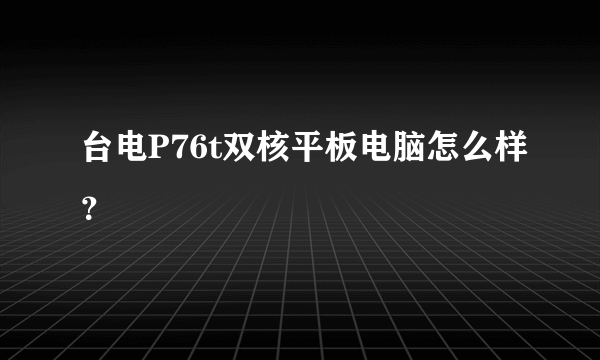 台电P76t双核平板电脑怎么样？