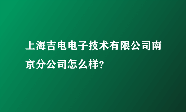 上海吉电电子技术有限公司南京分公司怎么样？