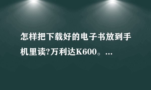 怎样把下载好的电子书放到手机里读?万利达K600。急急急！